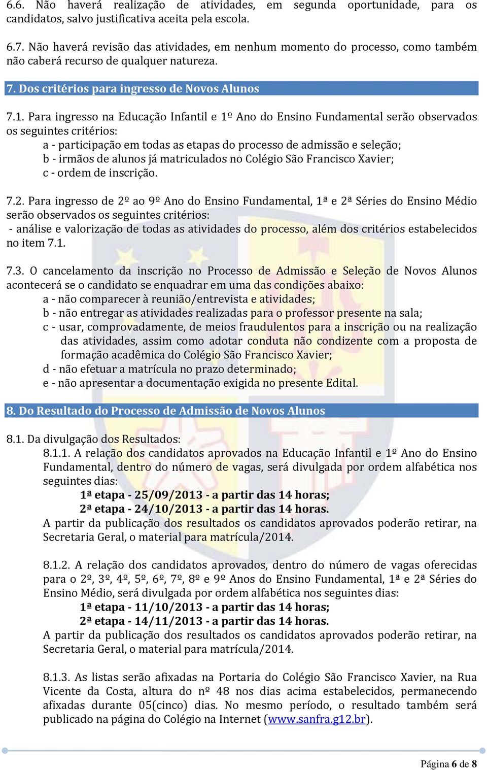 Para ingresso na Educação Infantil e 1º Ano do Ensino Fundamental serão observados os seguintes critérios: a participação em todas as etapas do processo de admissão e seleção; b irmãos de alunos já