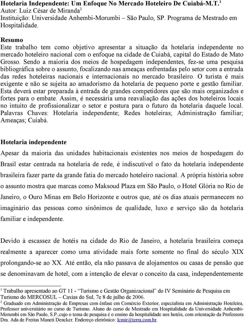 Sendo a maioria dos meios de hospedagem independentes, fez-se uma pesquisa bibliográfica sobre o assunto, focalizando nas ameaças enfrentadas pelo setor com a entrada das redes hoteleiras nacionais e