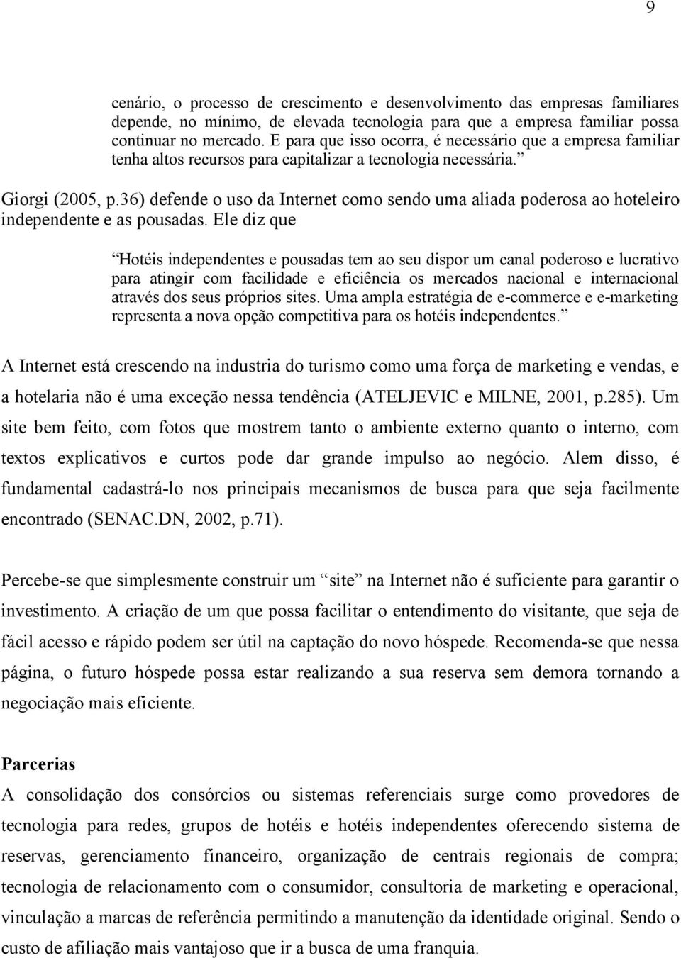 36) defende o uso da Internet como sendo uma aliada poderosa ao hoteleiro independente e as pousadas.