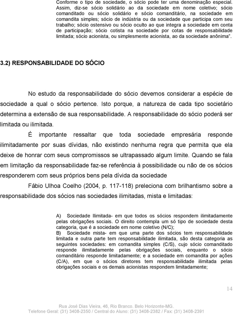 participa com seu trabalho; sócio ostensivo ou sócio oculto ao que integra a sociedade em conta de participação; sócio cotista na sociedade por cotas de responsabilidade limitada; sócio acionista, ou