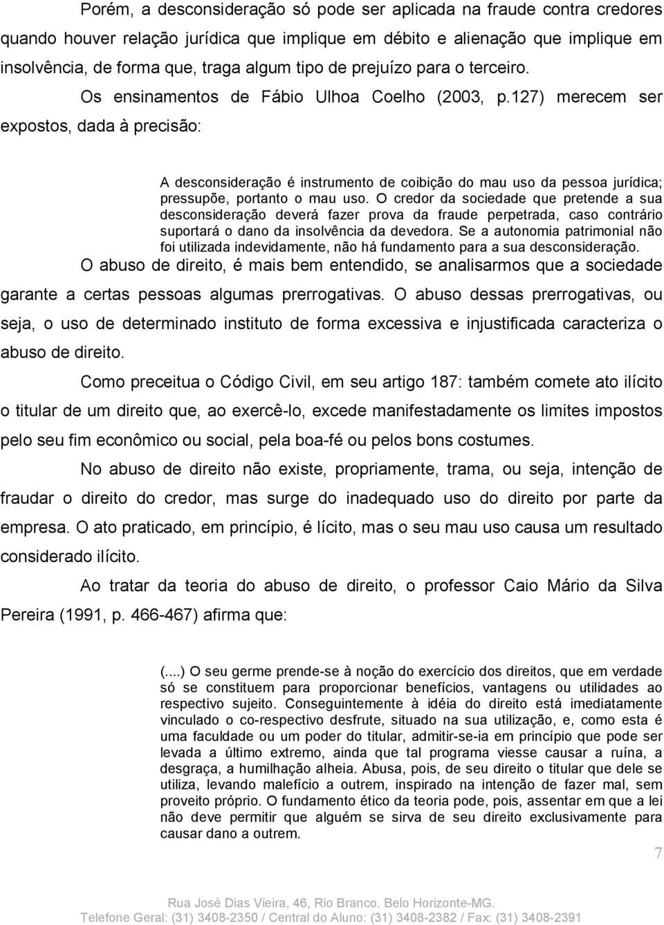 127) merecem ser expostos, dada à precisão: A desconsideração é instrumento de coibição do mau uso da pessoa jurídica; pressupõe, portanto o mau uso.