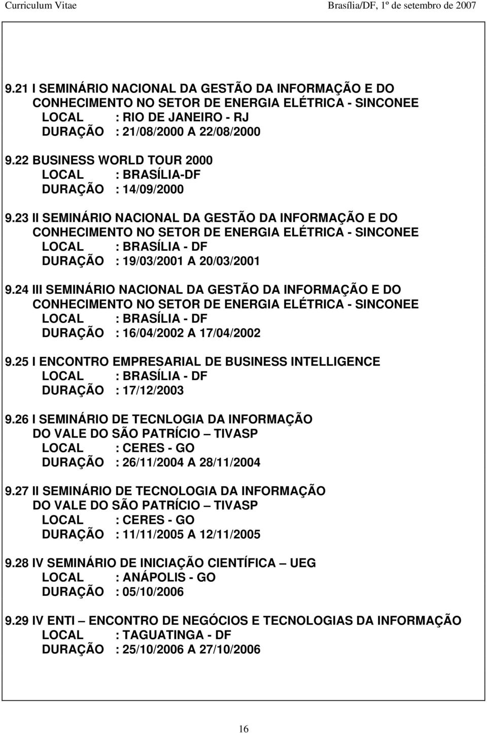 23 II SEMINÁRIO NACIONAL DA GESTÃO DA INFORMAÇÃO E DO CONHECIMENTO NO SETOR DE ENERGIA ELÉTRICA - SINCONEE LOCAL : BRASÍLIA - DF DURAÇÃO : 19/03/2001 A 20/03/2001 9.