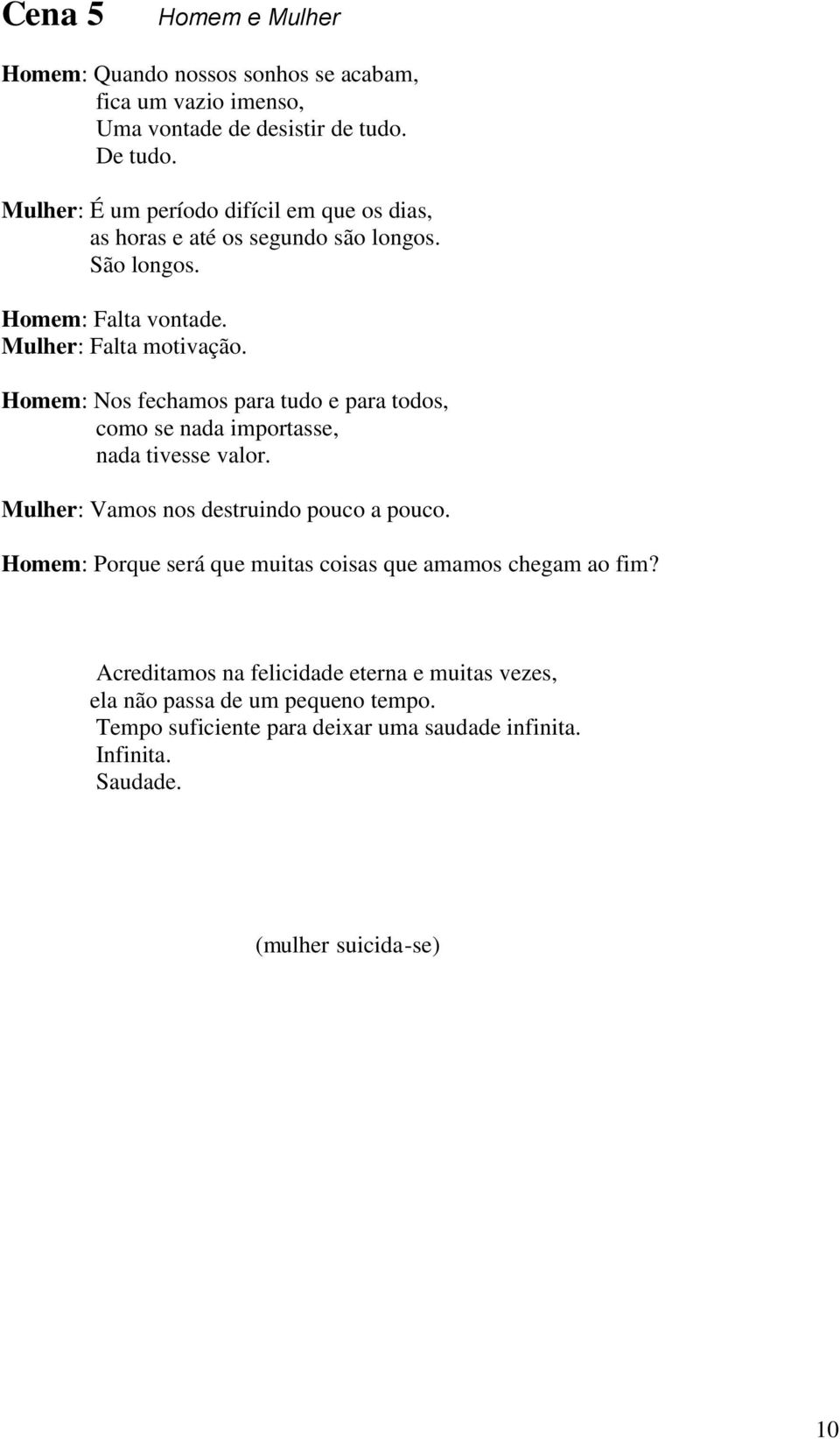 Homem: Nos fechamos para tudo e para todos, como se nada importasse, nada tivesse valor. Mulher: Vamos nos destruindo pouco a pouco.