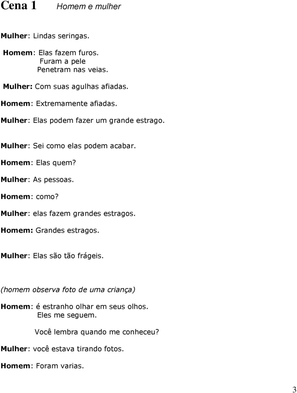 Mulher: As pessoas. Homem: como? Mulher: elas fazem grandes estragos. Homem: Grandes estragos. Mulher: Elas são tão frágeis.