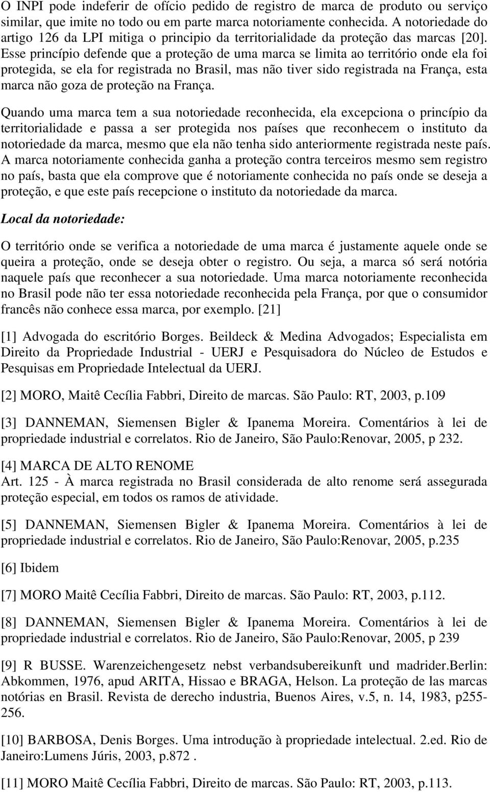 Esse princípio defende que a proteção de uma marca se limita ao território onde ela foi protegida, se ela for registrada no Brasil, mas não tiver sido registrada na França, esta marca não goza de