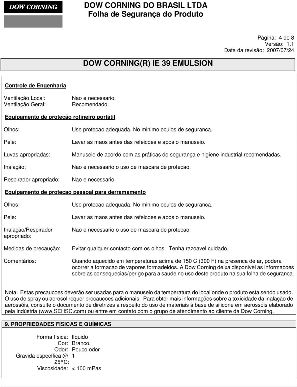 Lavar as maos antes das refeicoes e apos o manuseio. Manuseie de acordo com as práticas de segurança e higiene industrial recomendadas. Nao e necessario 