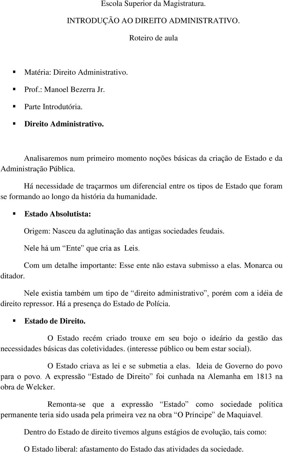 Há necessidade de traçarmos um diferencial entre os tipos de Estado que foram se formando ao longo da história da humanidade.