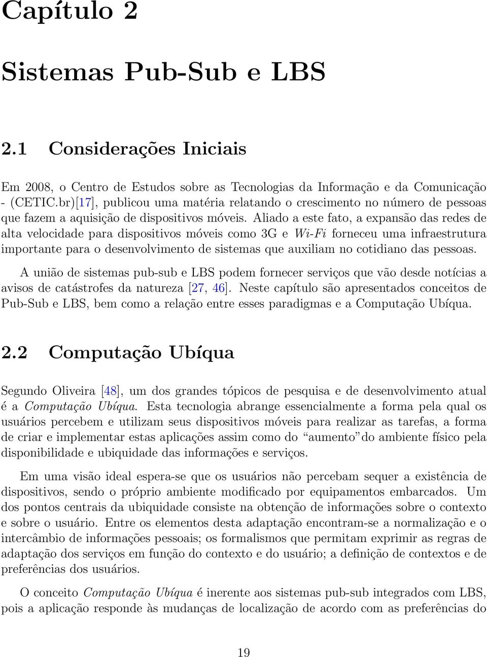 Aliado a este fato, a expansão das redes de alta velocidade para dispositivos móveis como 3G e Wi-Fi forneceu uma infraestrutura importante para o desenvolvimento de sistemas que auxiliam no