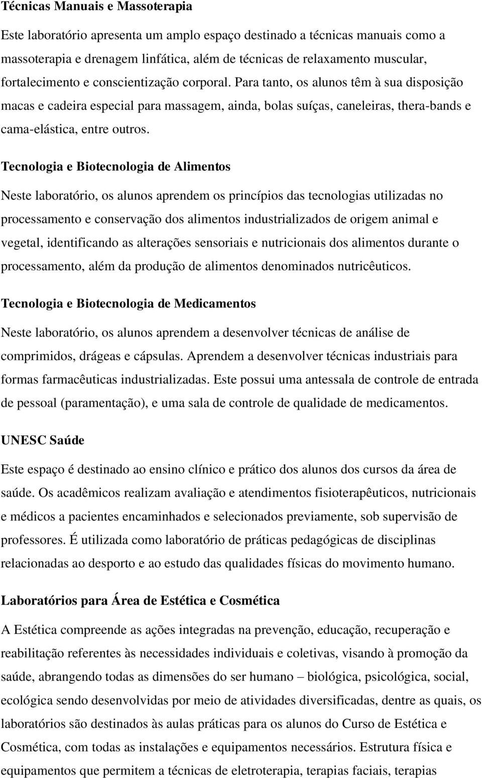 Para tanto, os alunos têm à sua disposição macas e cadeira especial para massagem, ainda, bolas suíças, caneleiras, thera-bands e cama-elástica, entre outros.