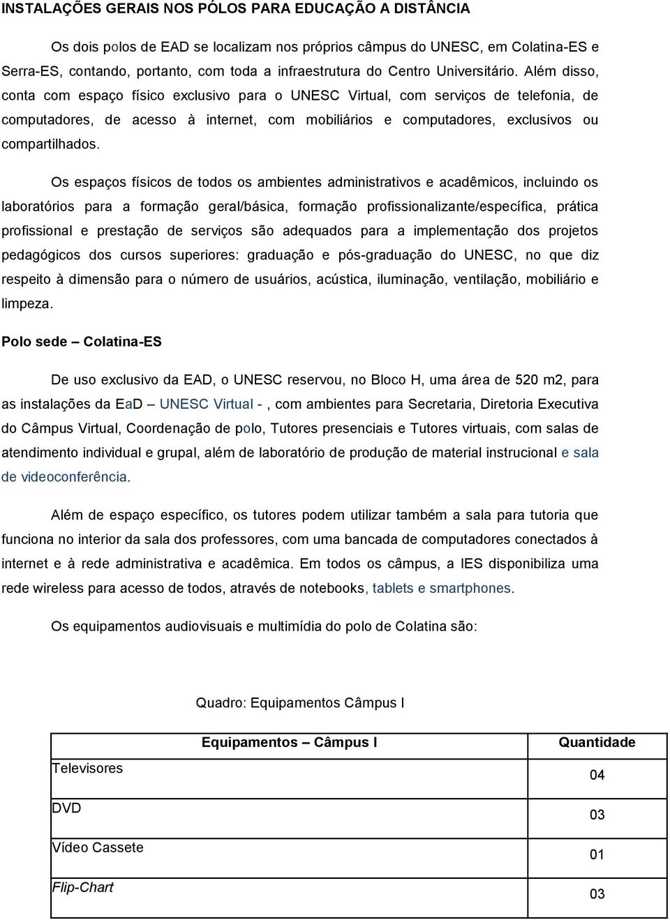 Além disso, conta com espaço físico exclusivo para o UNESC Virtual, com serviços de telefonia, de computadores, de acesso à internet, com mobiliários e computadores, exclusivos ou compartilhados.