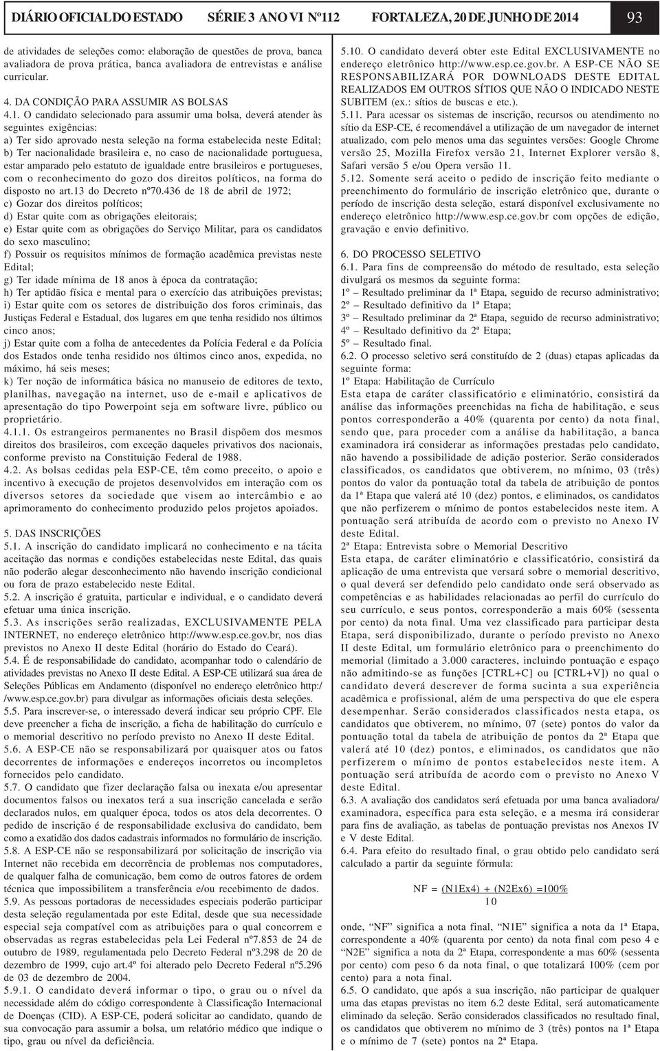 O candidato selecionado para assumir uma bolsa, deverá atender às seguintes exigências: a) Ter sido aprovado nesta seleção na forma estabelecida neste Edital; b) Ter nacionalidade brasileira e, no