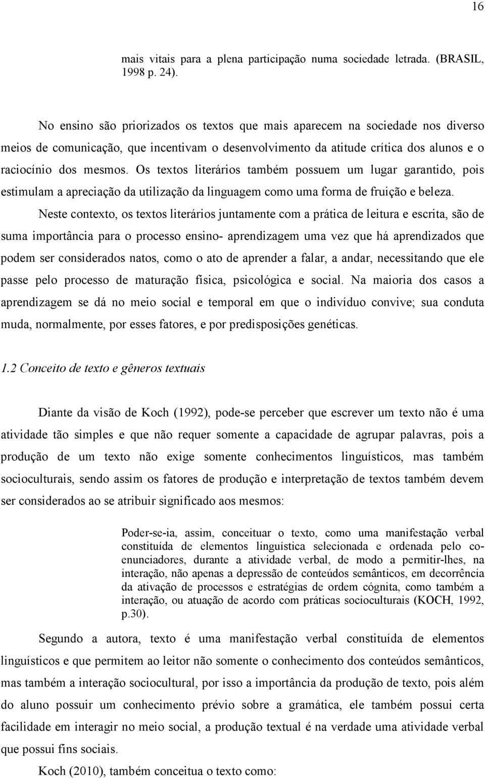 Os textos literários também possuem um lugar garantido, pois estimulam a apreciação da utilização da linguagem como uma forma de fruição e beleza.