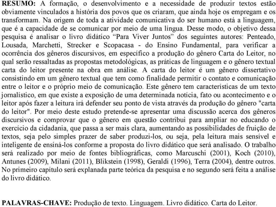 Desse modo, o objetivo dessa pesquisa é analisar o livro didático Para Viver Juntos dos seguintes autores: Penteado, Lousada, Marchetti, Strecker e Scopacasa - do Ensino Fundamental, para verificar a