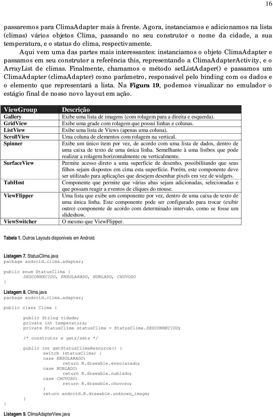 Aqui vem uma das partes mais interessantes: instanciamos o objeto ClimaAdapter e passamos em seu construtor a referência this, representando a ClimaAdapterActivity, e o ArrayList de climas.