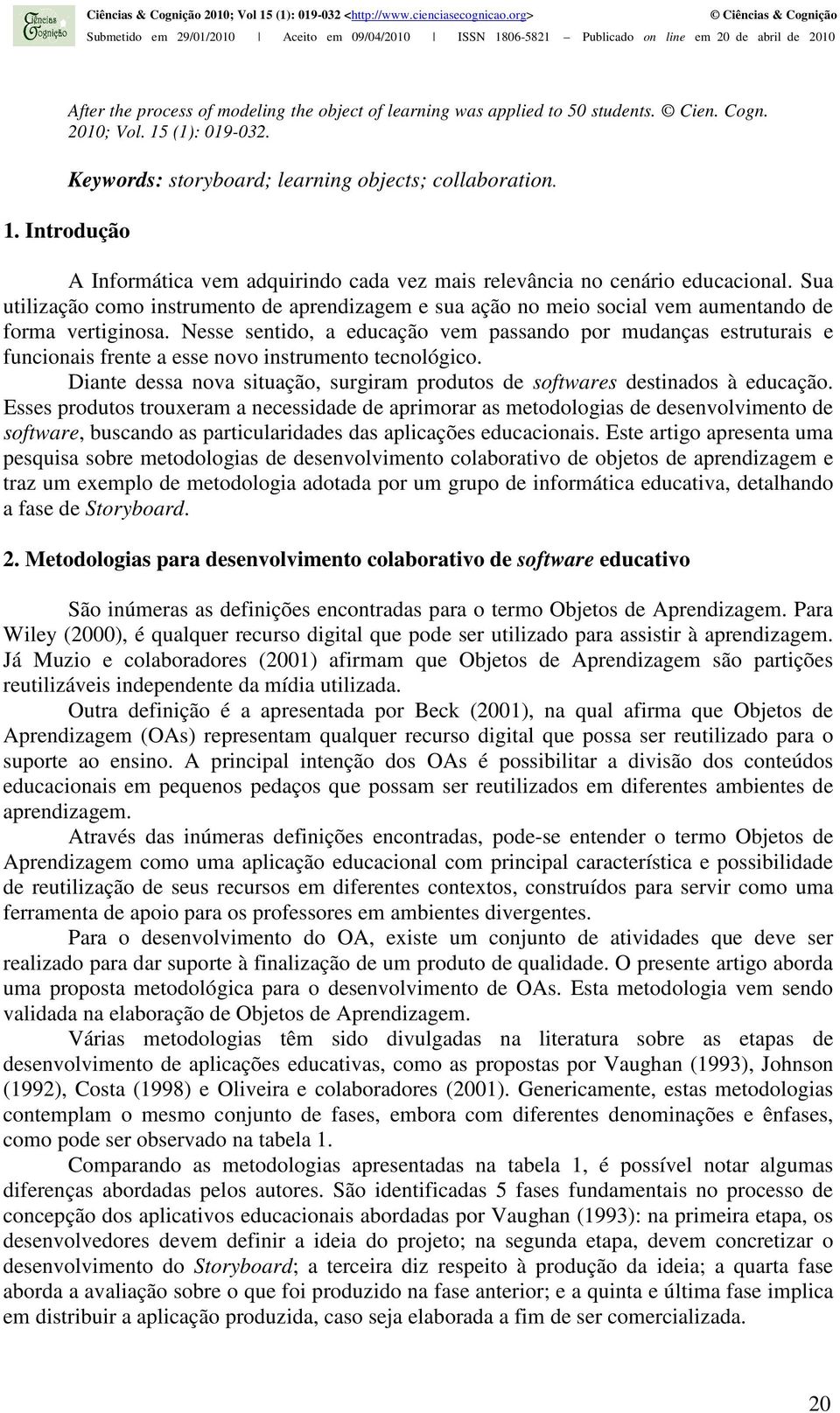 Nesse sentido, a educação vem passando por mudanças estruturais e funcionais frente a esse novo instrumento tecnológico.