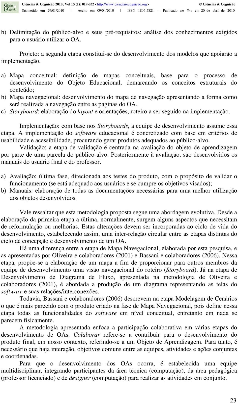 a) Mapa conceitual: definição de mapas conceituais, base para o processo de desenvolvimento do Objeto Educacional, demarcando os conceitos estruturais do conteúdo; b) Mapa navegacional: