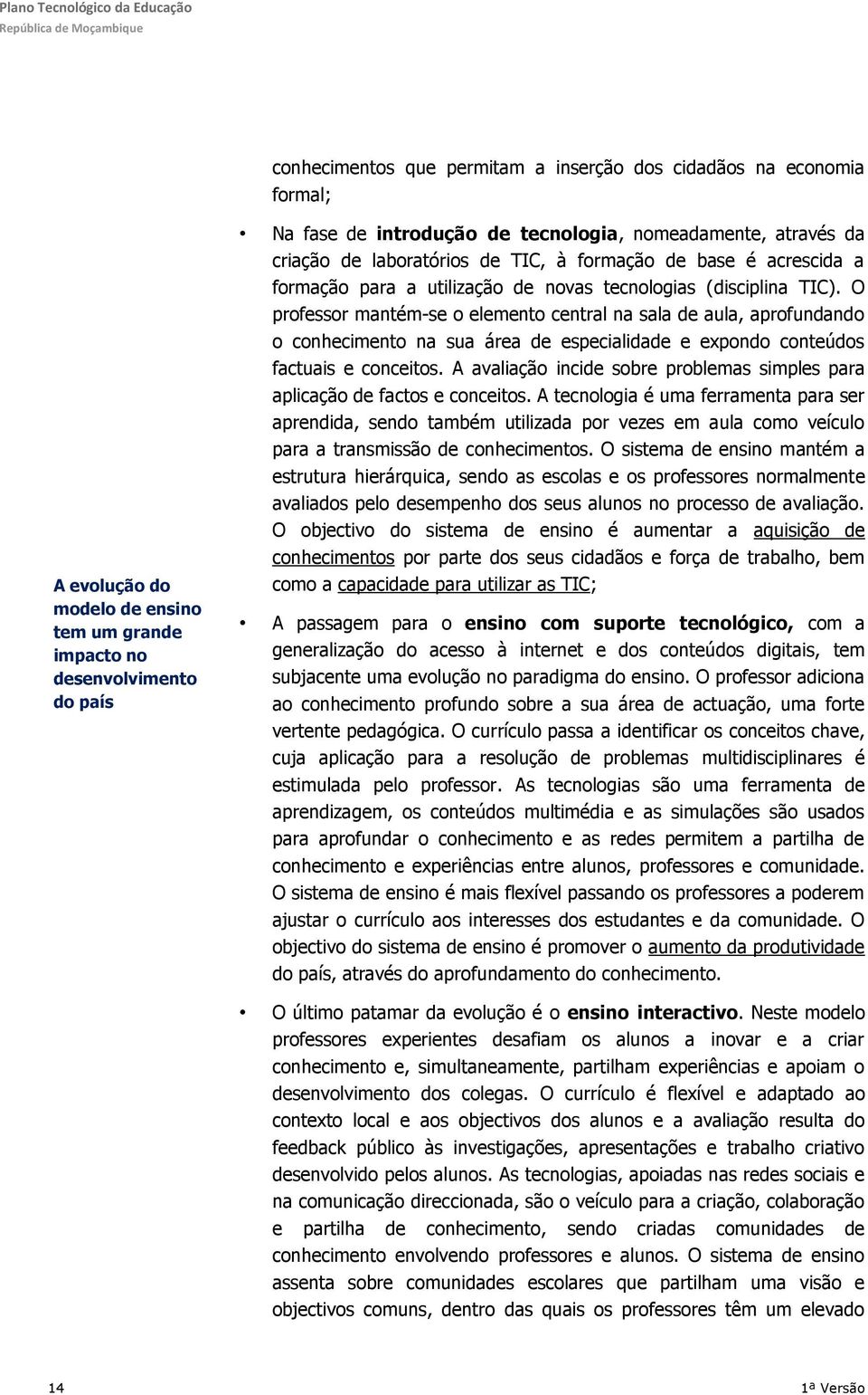 O professor mantém-se o elemento central na sala de aula, aprofundando o conhecimento na sua área de especialidade e expondo conteúdos factuais e conceitos.