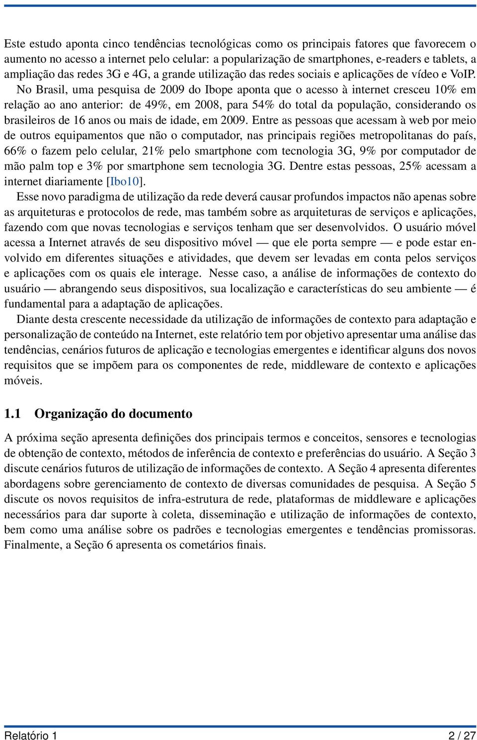 No Brasil, uma pesquisa de 2009 do Ibope aponta que o acesso à internet cresceu 10% em relação ao ano anterior: de 49%, em 2008, para 54% do total da população, considerando os brasileiros de 16 anos