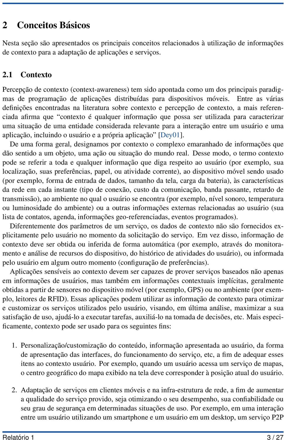 Entre as várias definições encontradas na literatura sobre contexto e percepção de contexto, a mais referenciada afirma que contexto é qualquer informação que possa ser utilizada para caracterizar