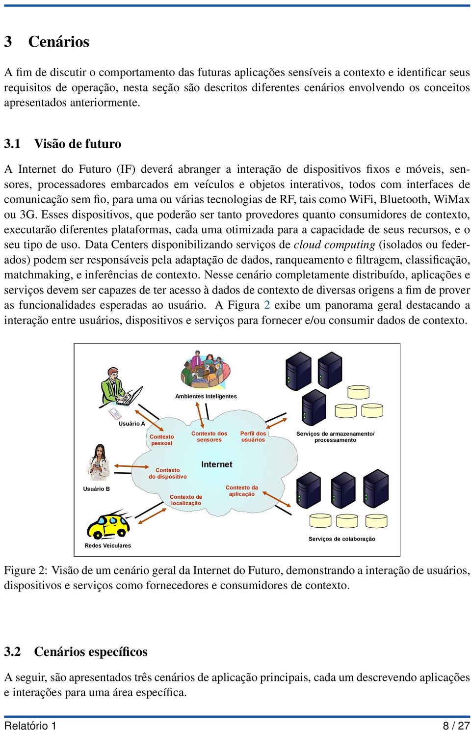 1 Visão de futuro A Internet do Futuro (IF) deverá abranger a interação de dispositivos fixos e móveis, sensores, processadores embarcados em veículos e objetos interativos, todos com interfaces de