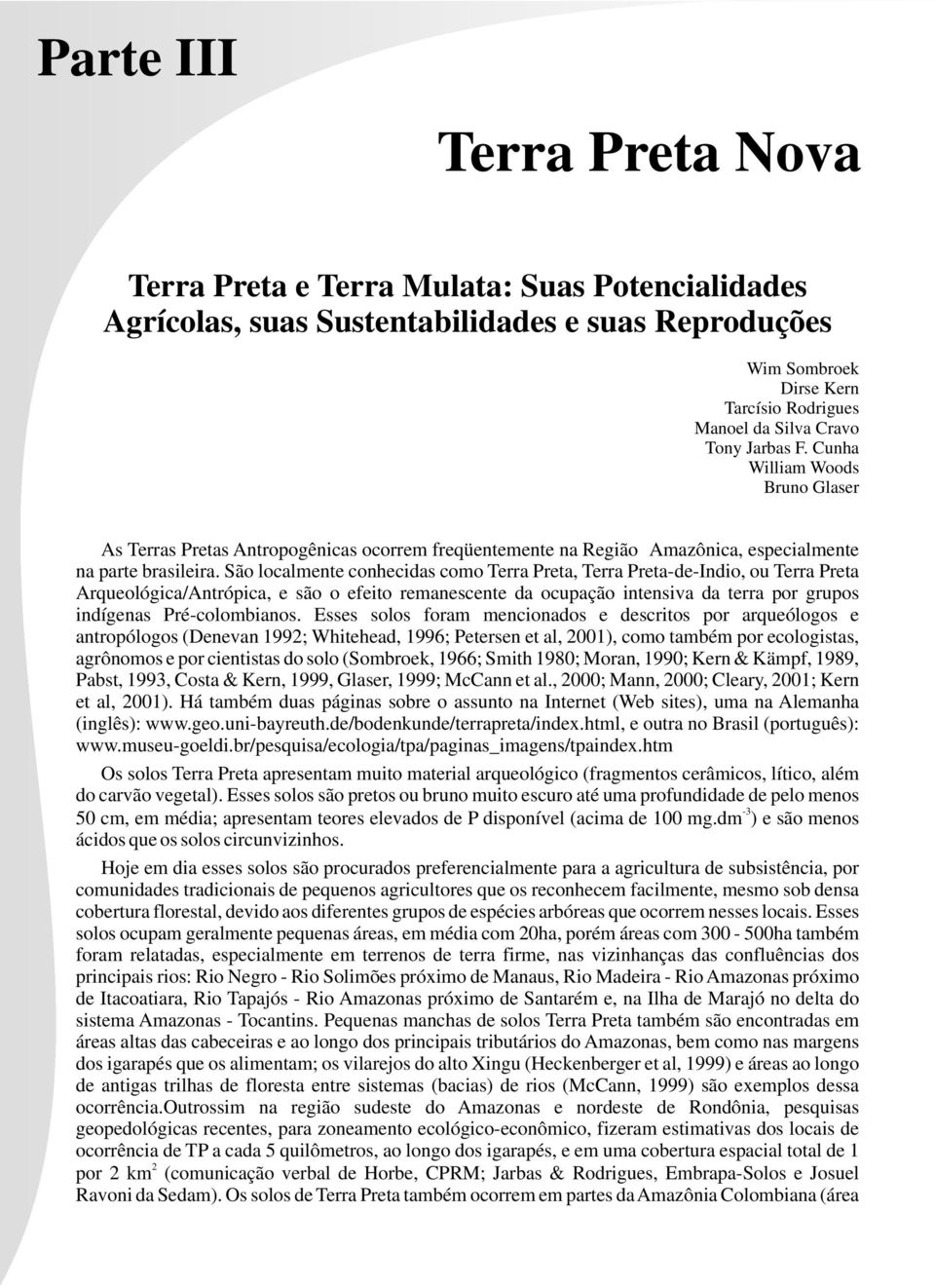 São localmente conhecidas como Terra Preta, Terra Preta-de-Indio, ou Terra Preta Arqueológica/Antrópica, e são o efeito remanescente da ocupação intensiva da terra por grupos indígenas