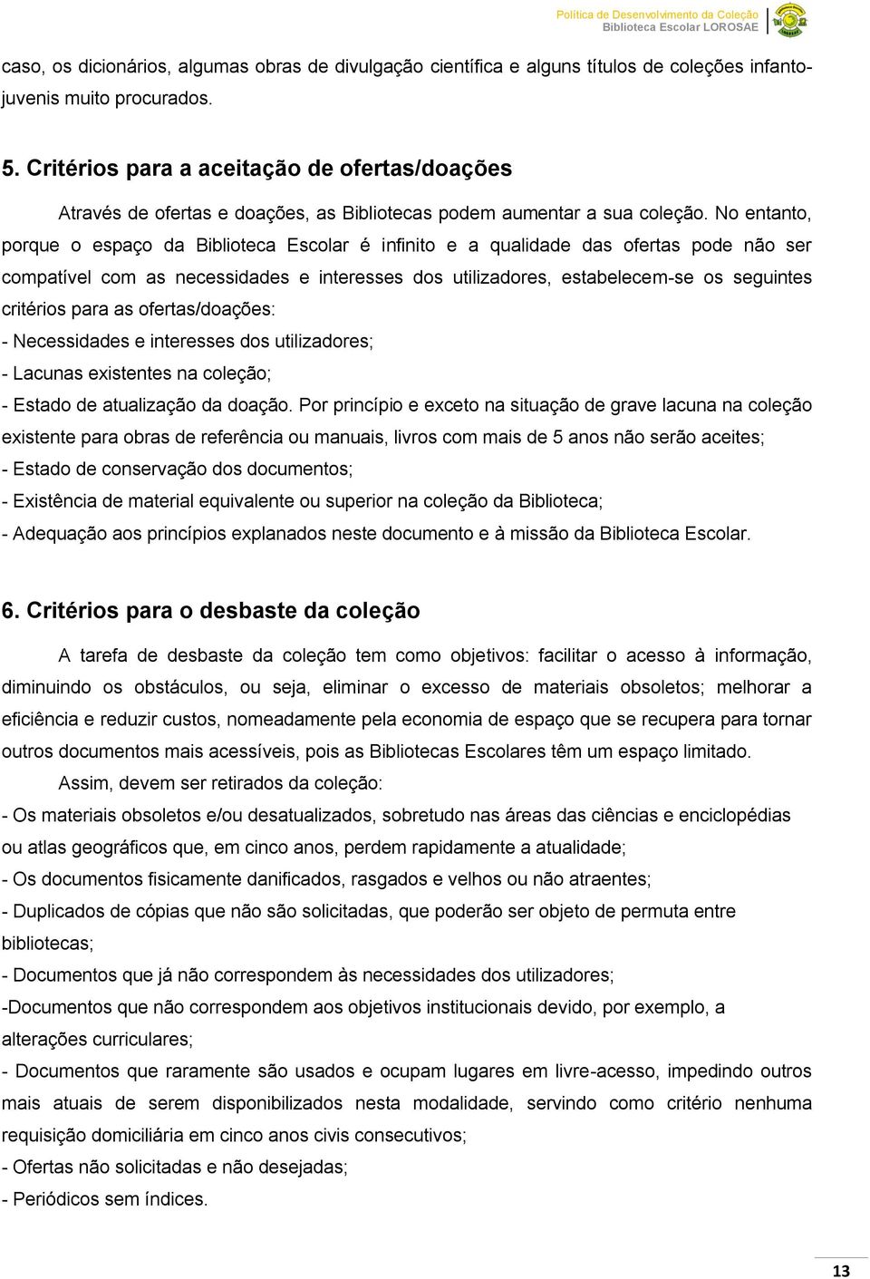 No entanto, porque o espaço da Biblioteca Escolar é infinito e a qualidade das ofertas pode não ser compatível com as necessidades e interesses dos utilizadores, estabelecem-se os seguintes critérios