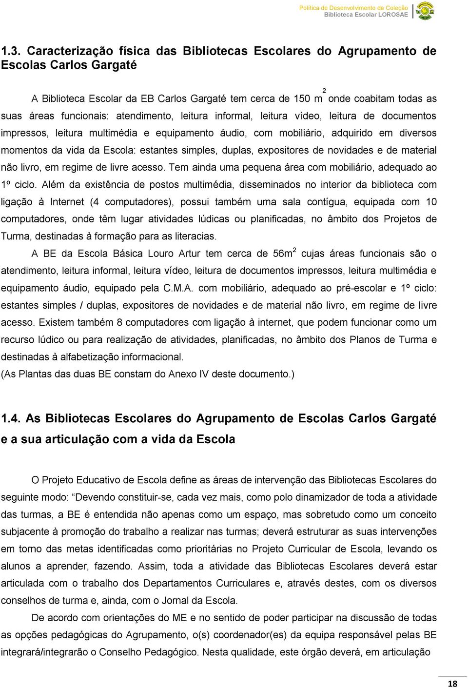 estantes simples, duplas, expositores de novidades e de material não livro, em regime de livre acesso. Tem ainda uma pequena área com mobiliário, adequado ao 1º ciclo.