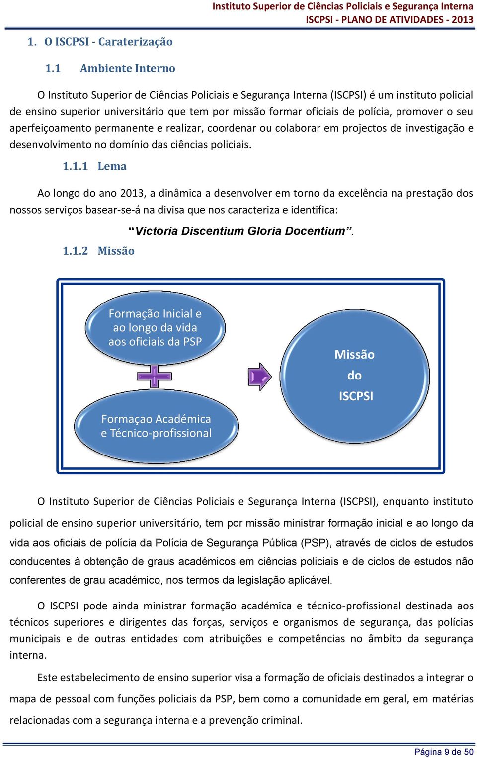 promover o seu aperfeiçoamento permanente e realizar, coordenar ou colaborar em projectos de investigação e desenvolvimento no domínio das ciências policiais. 1.