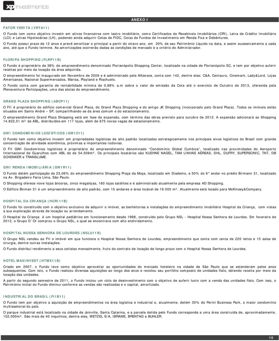 O Fundo possui prazo de 12 anos e prevê amortizar o principal a partir do oitavo ano, em 20% de seu Patrimônio Líquido na data, e assim sucessivamente a cada ano, até que o Fundo termine.