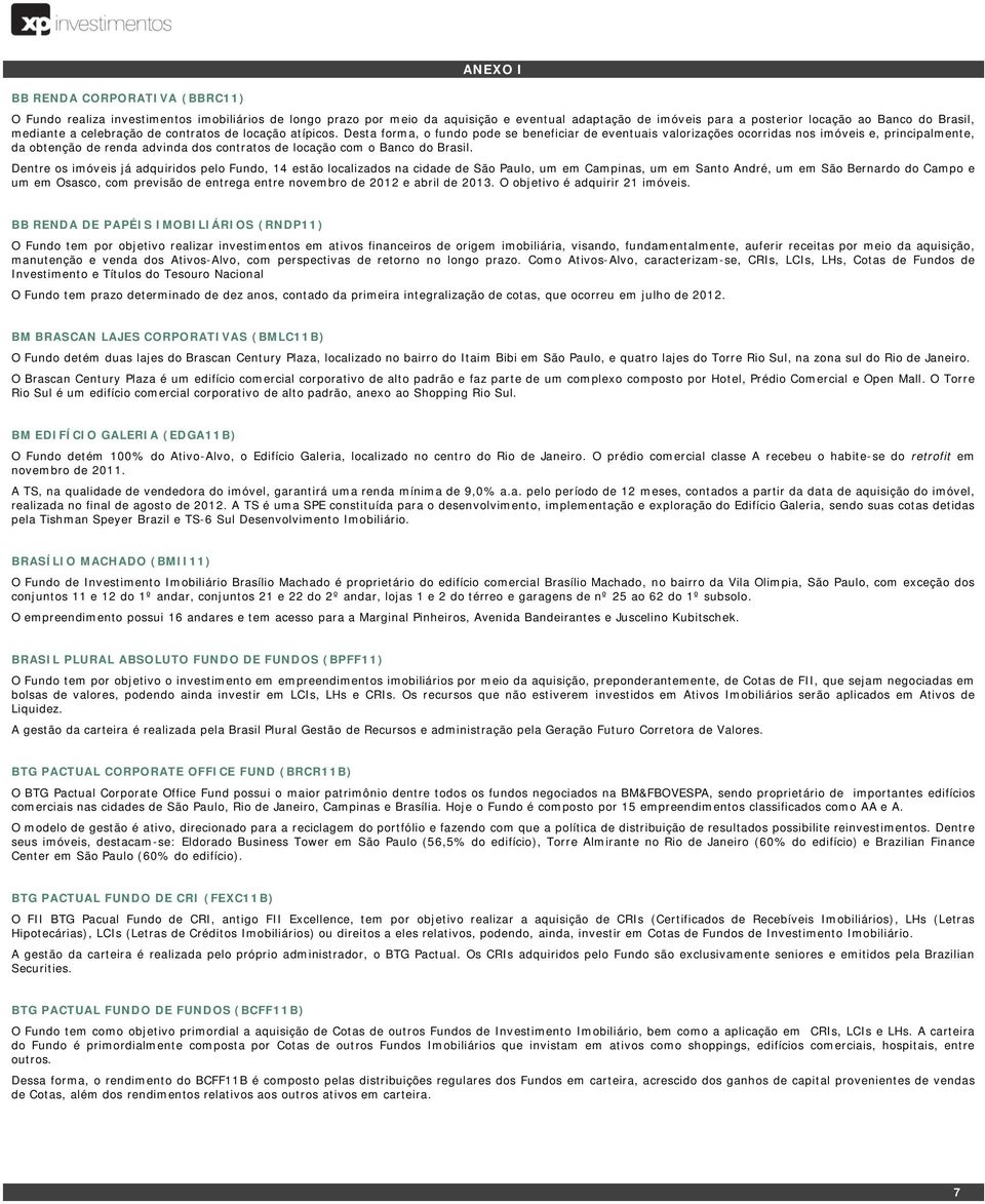 Desta forma, o fundo pode se beneficiar de eventuais valorizações ocorridas nos imóveis e, principalmente, da obtenção de renda advinda dos contratos de locação com o Banco do Brasil.