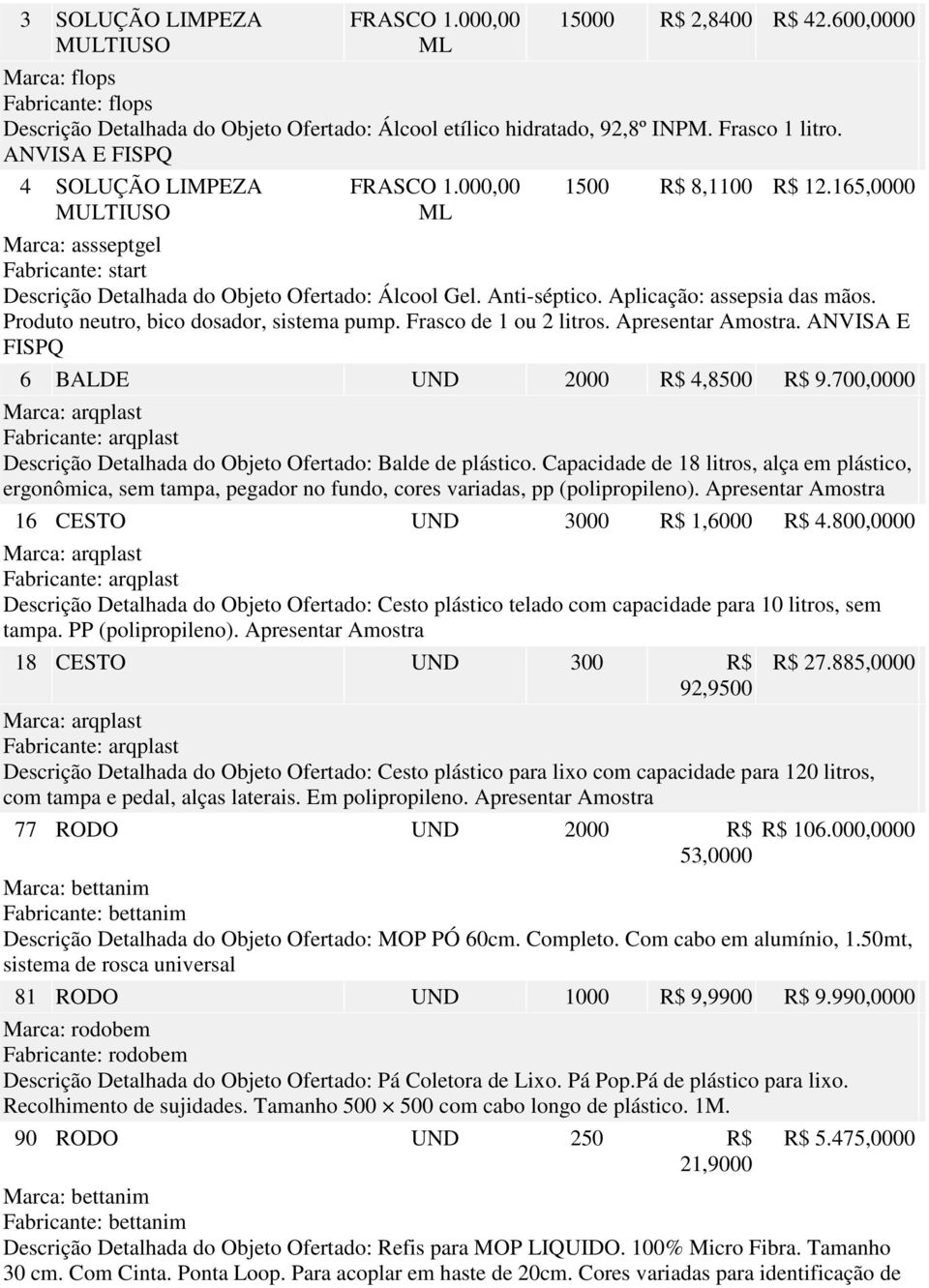 Aplicação: assepsia das mãos. Produto neutro, bico dosador, sistema pump. Frasco de 1 ou 2 litros. Apresentar Amostra. ANVISA E FISPQ 6 BALDE D 2000 R$ 4,8500 R$ 9.