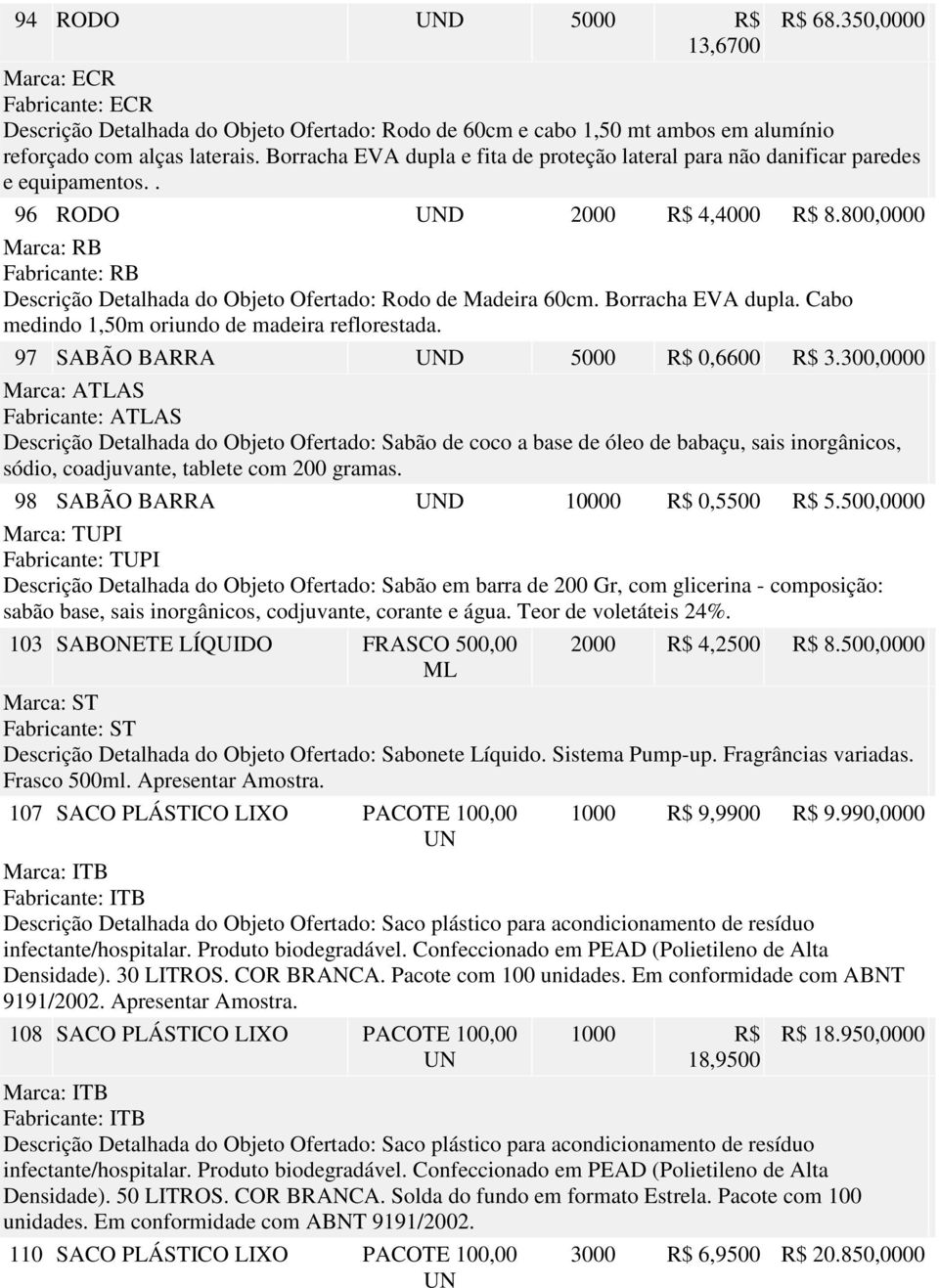 800,0000 Marca: RB Fabricante: RB Descrição Detalhada do Objeto Ofertado: Rodo de Madeira 60cm. Borracha EVA dupla. Cabo medindo 1,50m oriundo de madeira reflorestada.