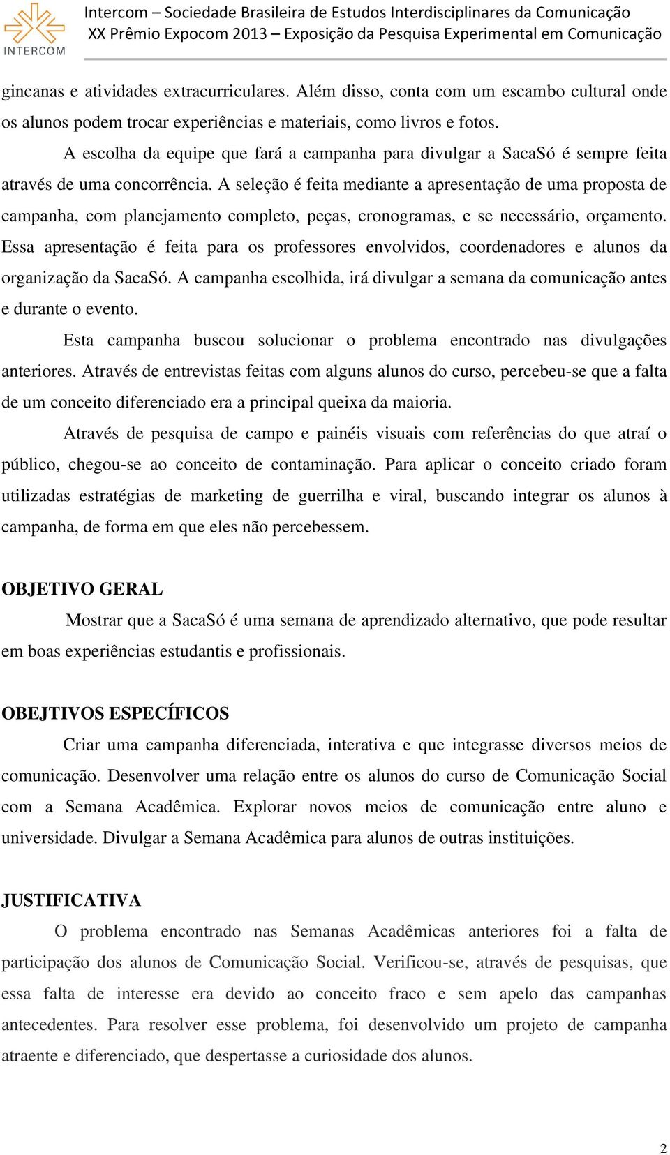 A seleção é feita mediante a apresentação de uma proposta de campanha, com planejamento completo, peças, cronogramas, e se necessário, orçamento.