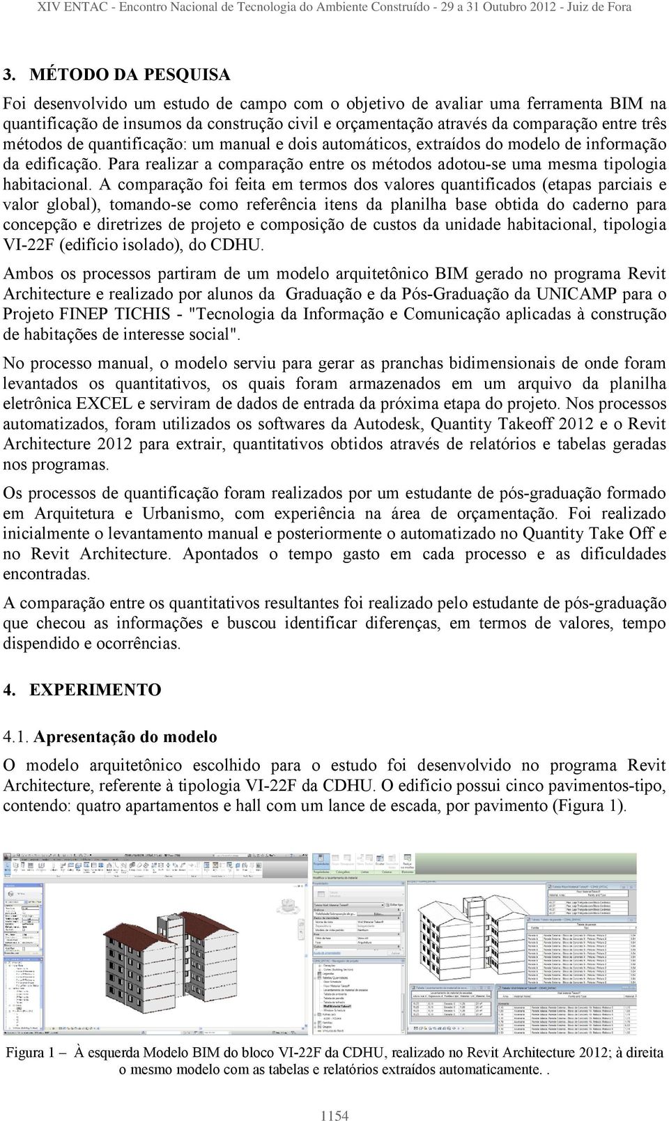 A comparação foi feita em termos dos valores quantificados (etapas parciais e valor global), tomando-se como referência itens da planilha base obtida do caderno para concepção e diretrizes de projeto