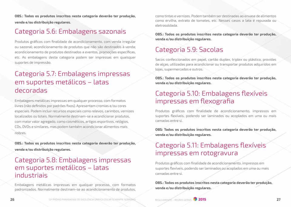 destinados a eventos, promoções específicas, etc. As embalagens desta categoria podem ser impressas em quaisquer suportes de impressão.