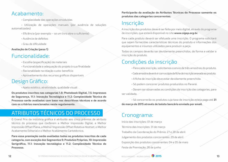 Aproveitamento dos recursos gráficos disponíveis Design Gráfico: Apelo estético, atratividade, qualidade visual Os produtos inscritos nas categorias 1.8: Photobook Digital, 7.