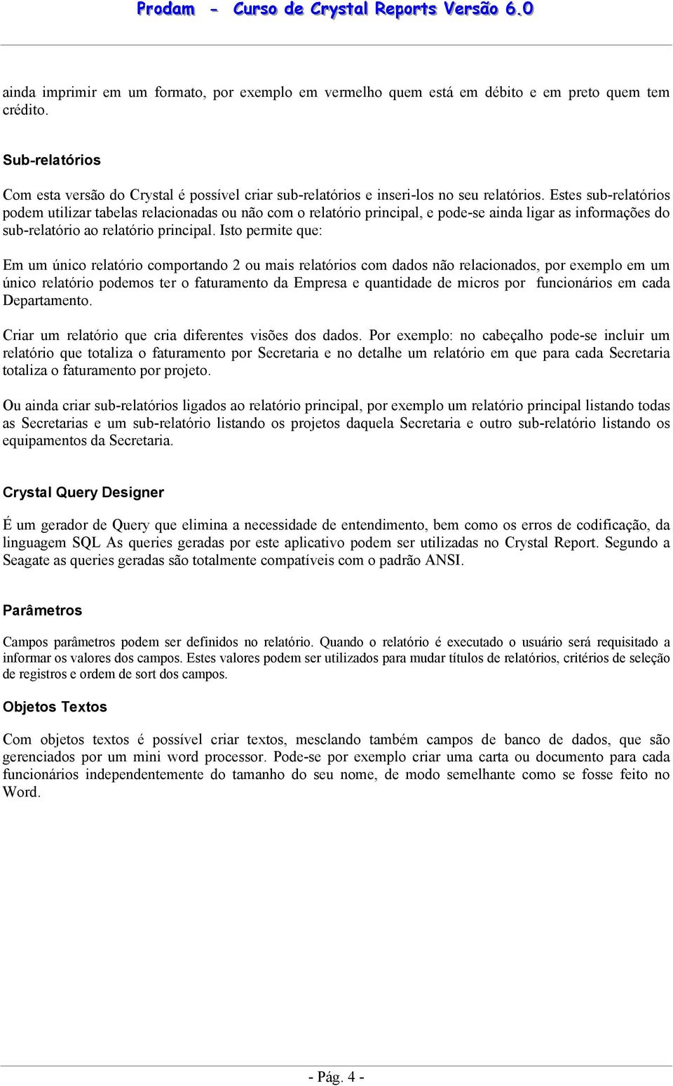 Estes sub-relatórios podem utilizar tabelas relacionadas ou não com o relatório principal, e pode-se ainda ligar as informações do sub-relatório ao relatório principal.