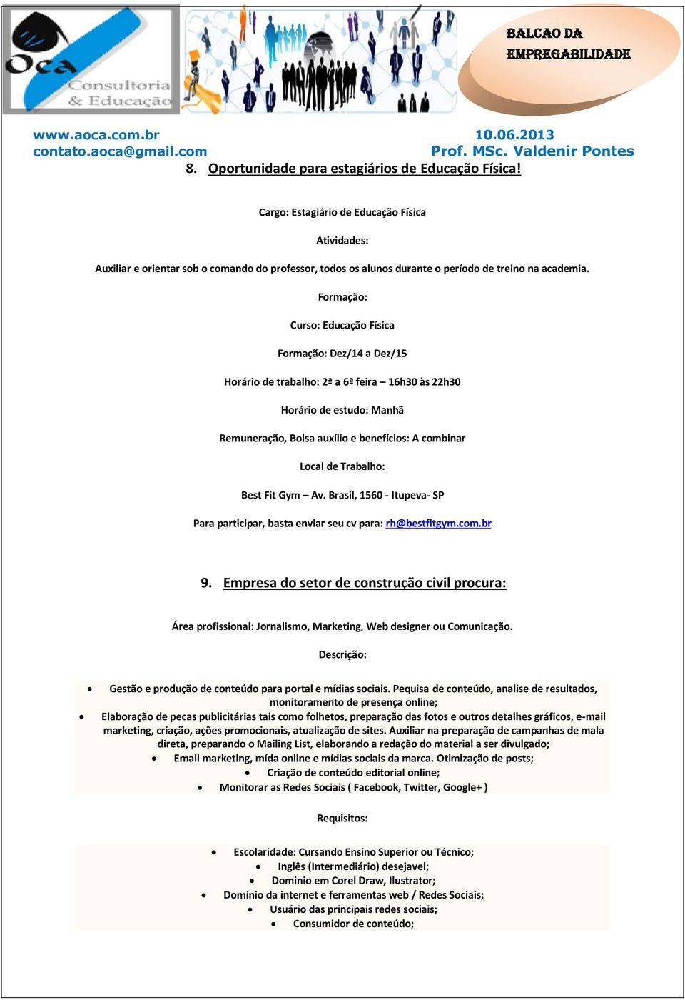 Formação: Curso: Educação Física Formação: Dez/14 a Dez/15 Horário de trabalho: 2ª a 6ª feira 16h30 às 22h30 Horário de estudo: Manhã Remuneração, Bolsa auxílio e benefícios: A combinar Local de