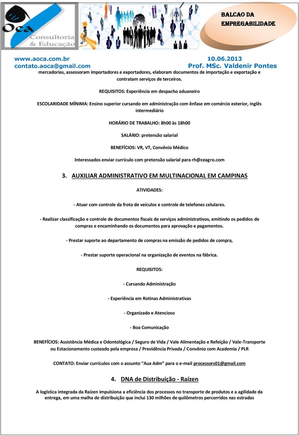 SALÁRIO: pretensão salarial BENEFÍCIOS: VR, VT, Convênio Médico Interessados enviar currículo com pretensão salarial para rh@ceagro.com 3.