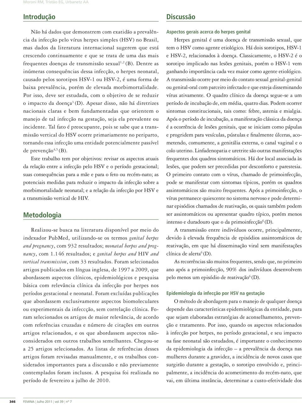 Dentre as inúmeras consequências dessa infecção, o herpes neonatal, causado pelos sorotipos HSV-1 ou HSV-2, é uma forma de baixa prevalência, porém de elevada morbimortalidade.