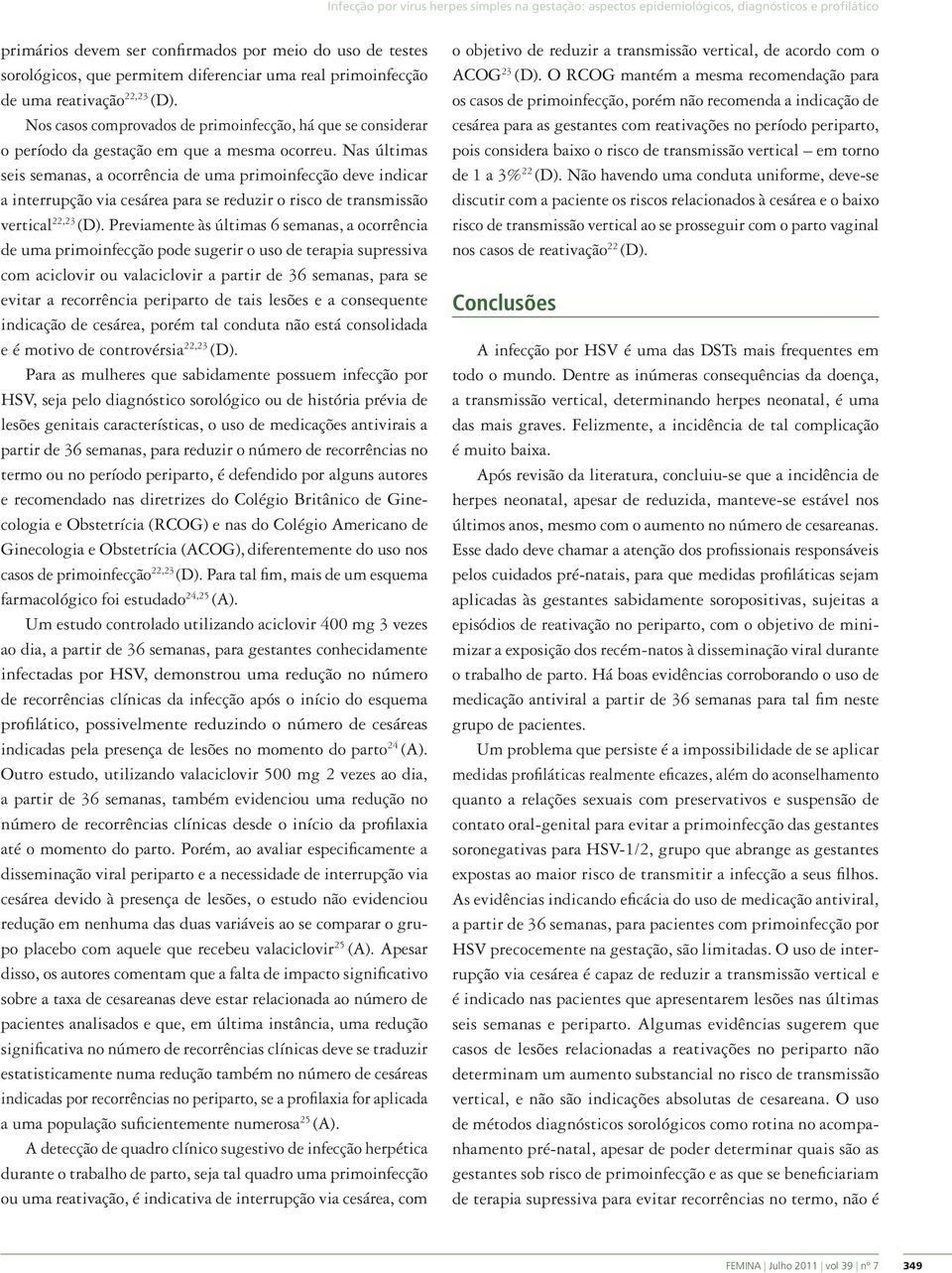 Nas últimas seis semanas, a ocorrência de uma primoinfecção deve indicar a interrupção via cesárea para se reduzir o risco de transmissão vertical 22,23 (D).