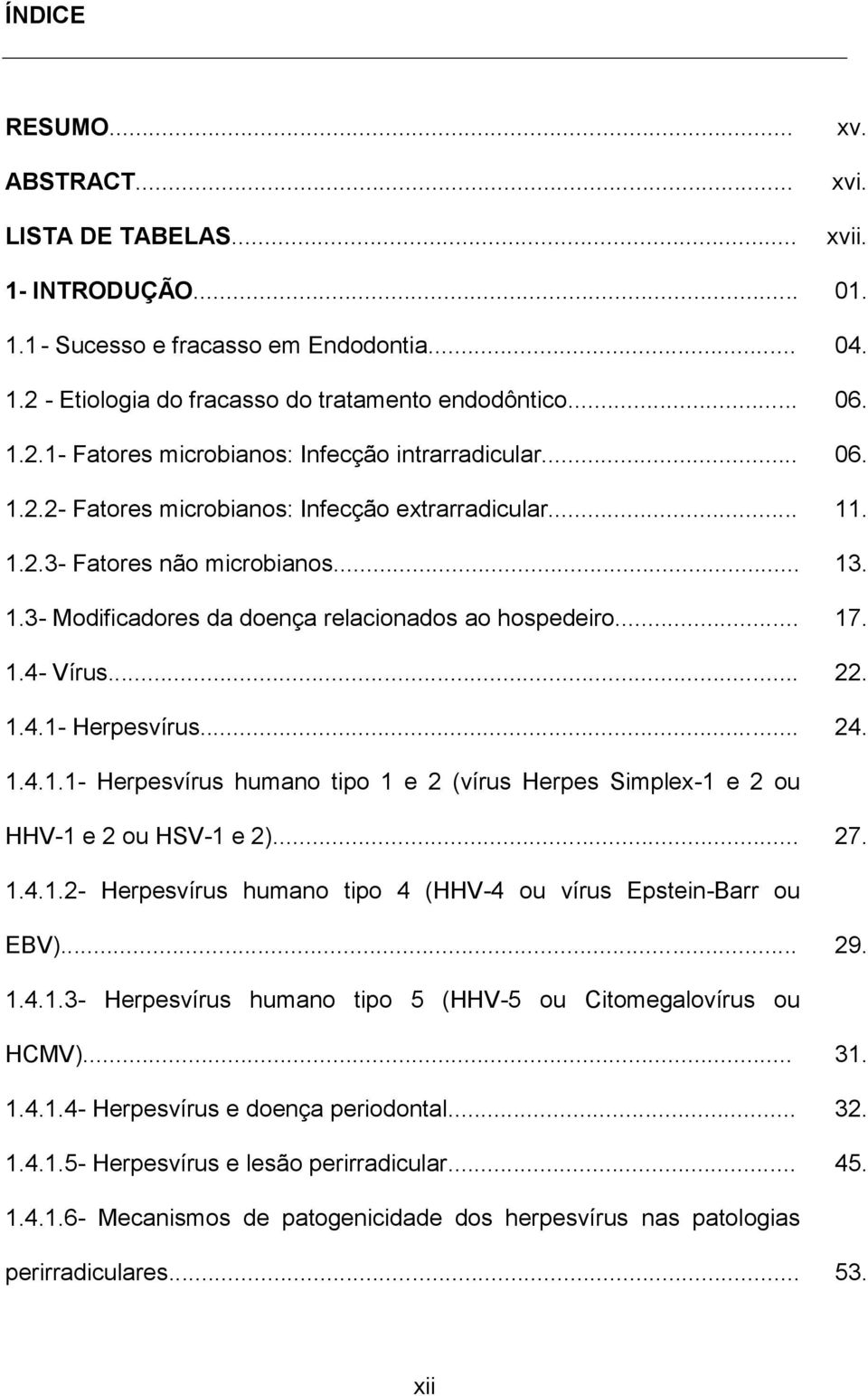 xvii. 01. 04. 06. 06. 11. 13. 17. 22. 24. 1.4.1.1- Herpesvírus humano tipo 1 e 2 (vírus Herpes Simplex-1 e 2 ou HHV-1 e 2 ou HSV-1 e 2)... 27. 1.4.1.2- Herpesvírus humano tipo 4 (HHV-4 ou vírus Epstein-Barr ou EBV).