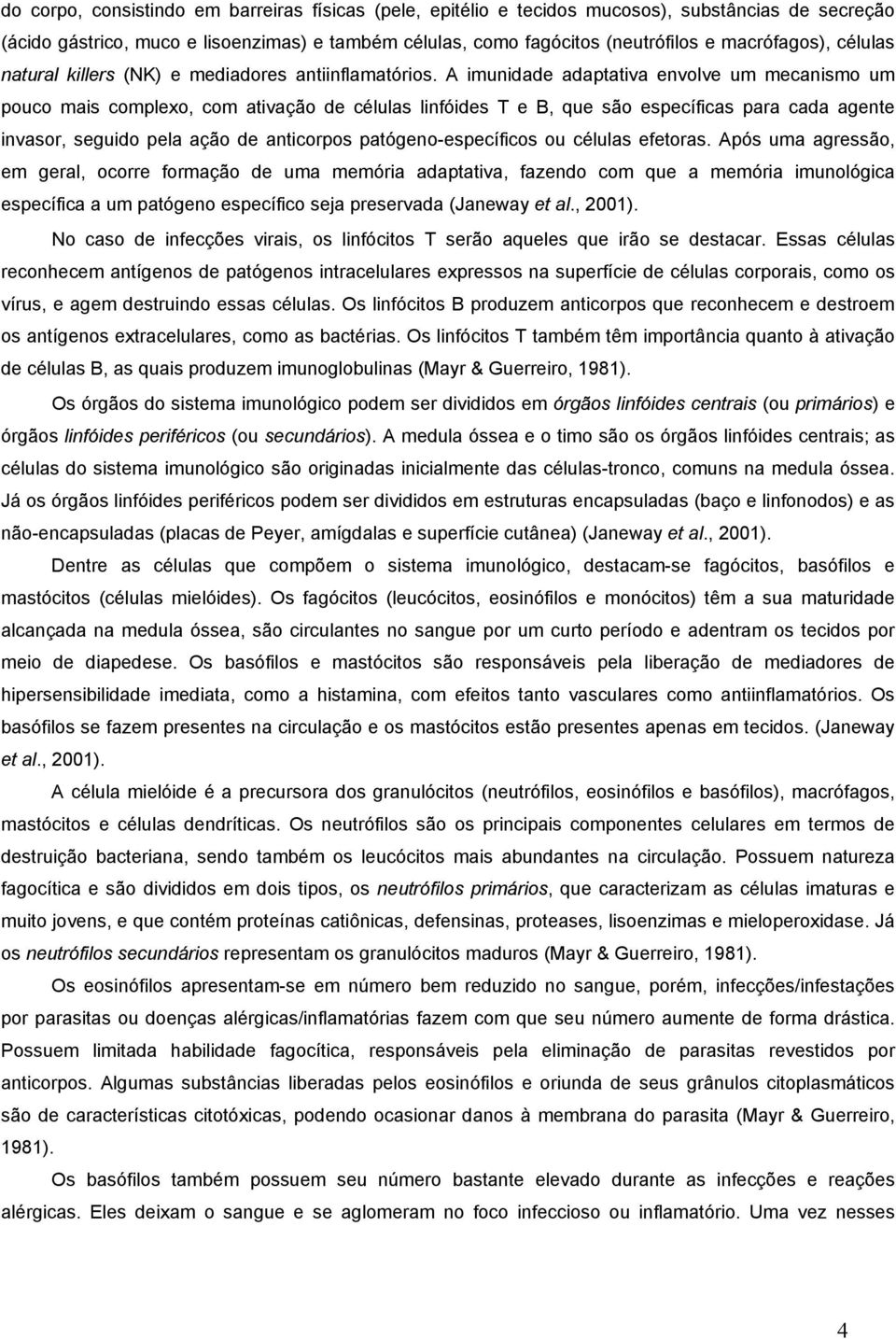 A imunidade adaptativa envolve um mecanismo um pouco mais complexo, com ativação de células linfóides T e B, que são específicas para cada agente invasor, seguido pela ação de anticorpos