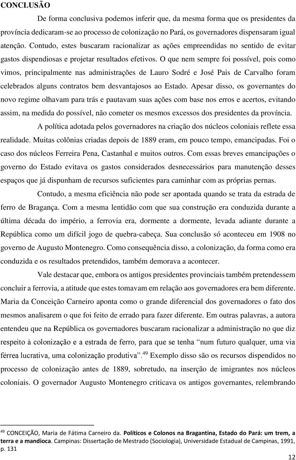 O que nem sempre foi possível, pois como vimos, principalmente nas administrações de Lauro Sodré e José Pais de Carvalho foram celebrados alguns contratos bem desvantajosos ao Estado.