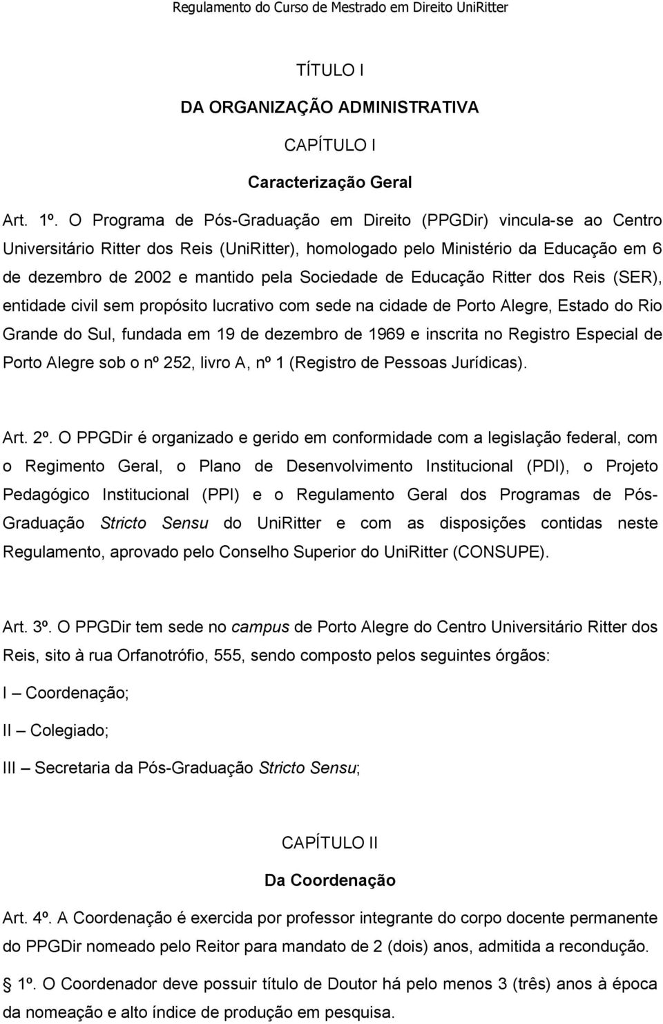 Sociedade de Educação Ritter dos Reis (SER), entidade civil sem propósito lucrativo com sede na cidade de Porto Alegre, Estado do Rio Grande do Sul, fundada em 19 de dezembro de 1969 e inscrita no