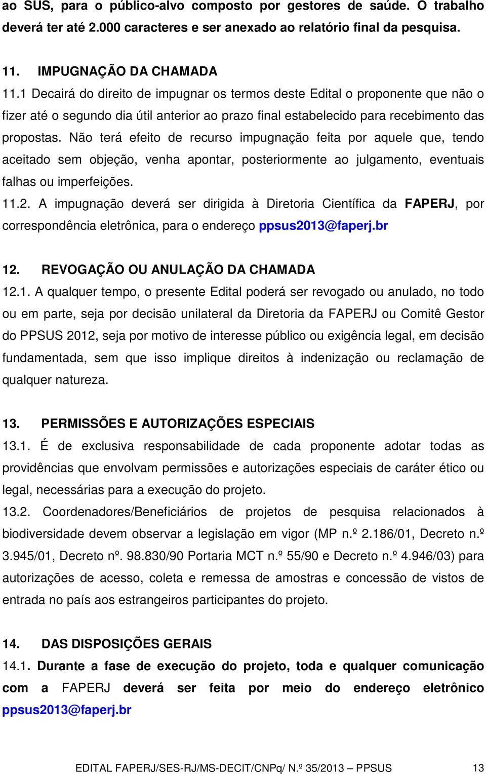 Não terá efeito de recurso impugnação feita por aquele que, tendo aceitado sem objeção, venha apontar, posteriormente ao julgamento, eventuais falhas ou imperfeições. 11.2.