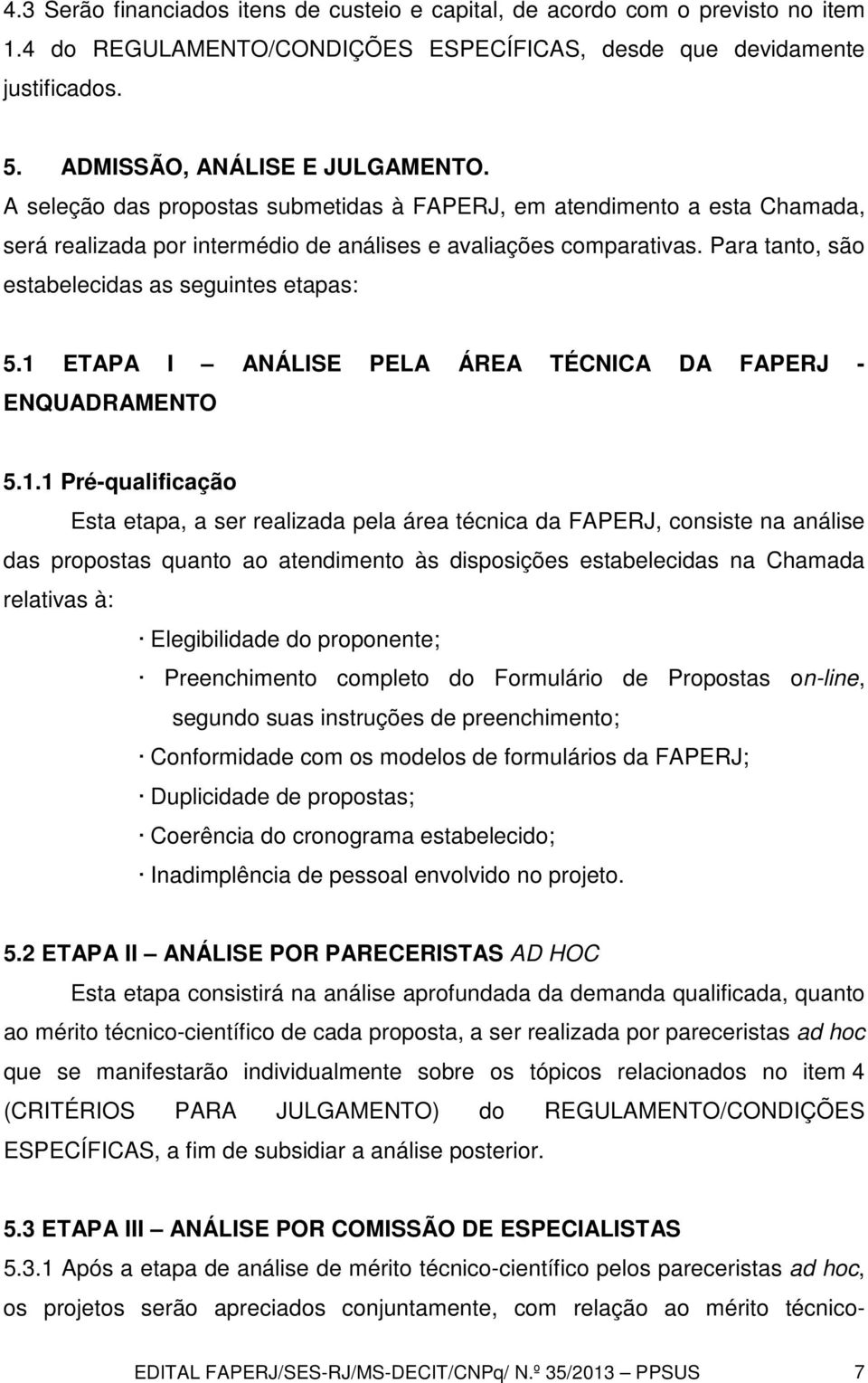 1 ETAPA I ANÁLISE PELA ÁREA TÉCNICA DA FAPERJ - ENQUADRAMENTO 5.1.1 Pré-qualificação Esta etapa, a ser realizada pela área técnica da FAPERJ, consiste na análise das propostas quanto ao atendimento