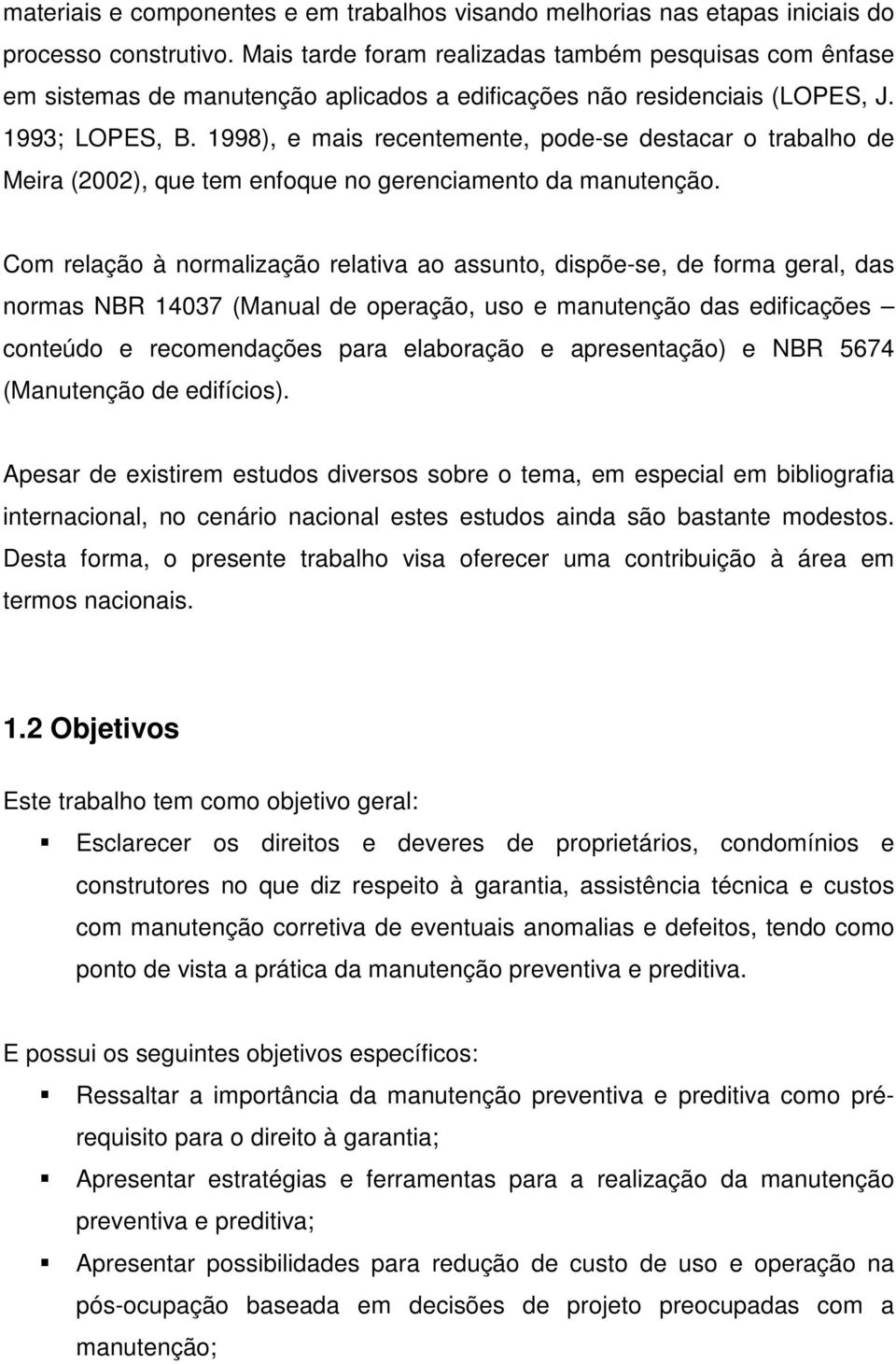 1998), e mais recentemente, pode-se destacar o trabalho de Meira (2002), que tem enfoque no gerenciamento da manutenção.