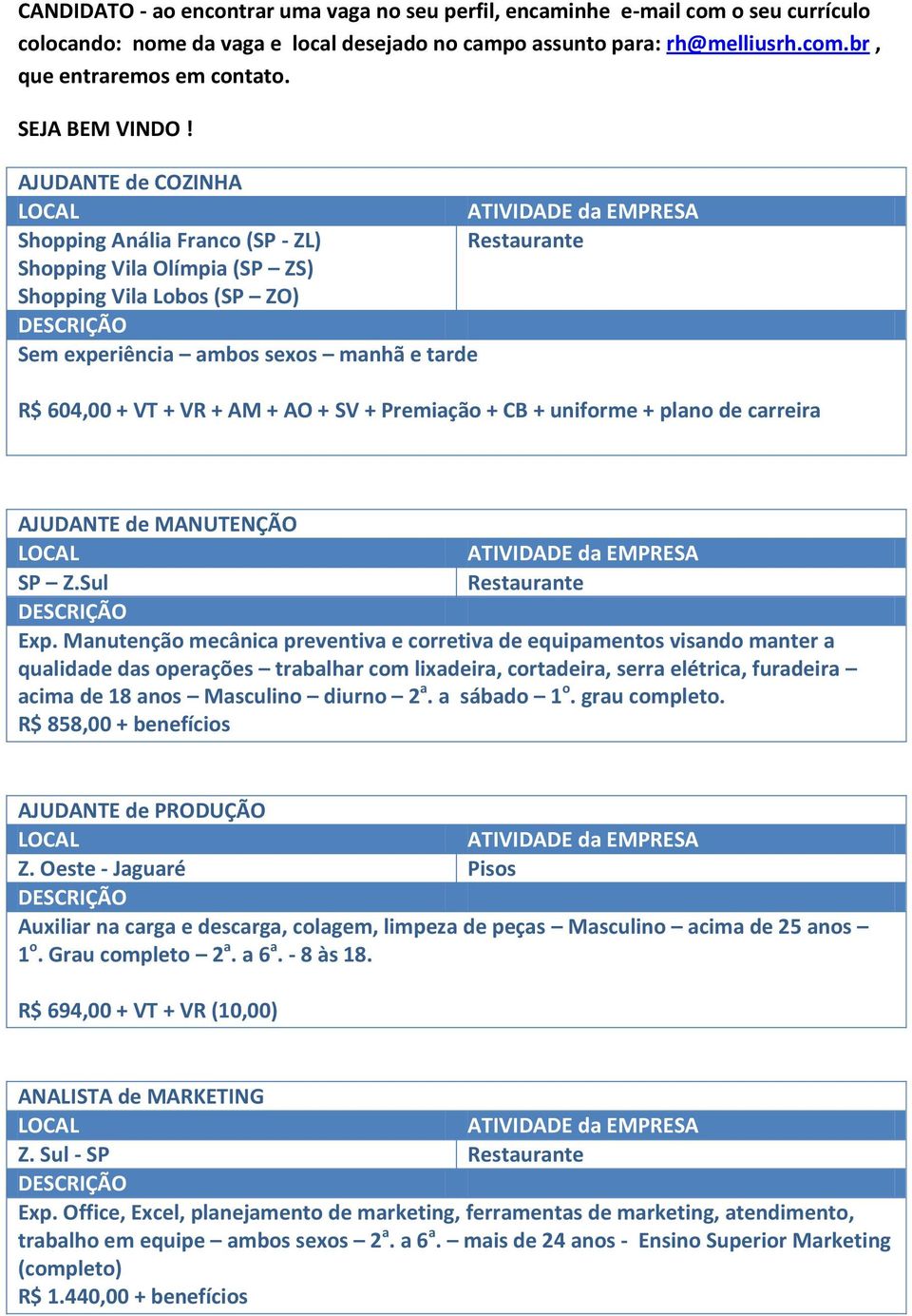 AJUDANTE de COZINHA Shopping Anália Franco (SP - ZL) Shopping Vila Olímpia (SP ZS) Shopping Vila Lobos (SP ZO) Sem experiência ambos sexos manhã e tarde R$ 604,00 + VT + VR + AM + AO + SV + Premiação