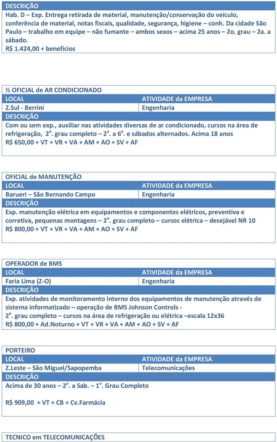 , auxiliar nas atividades diversas de ar condicionado, cursos na área de refrigeração, 2 o. grau completo 2 a. a 6 a. e sábados alternados.